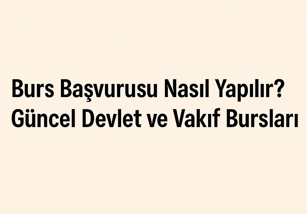 Burs Başvurusu Nasıl Yapılır? Güncel Devlet ve Vakıf Bursları (2025)